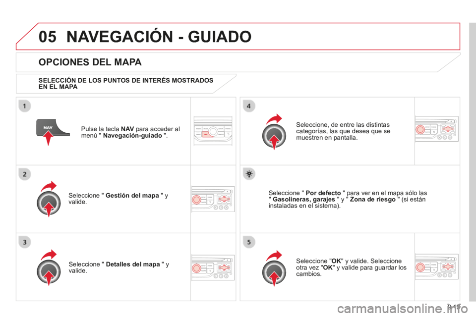 CITROEN BERLINGO MULTISPACE 2014 Manuales de Empleo (in Spanish) 9.19
05
Berlingo-2-VP-papier_es_Chap09b_RT6-2-7_ed01-2014
NAVEGACIÓN - GUIADO
Pulse la tecla N AV para acceder al menú " Navegación-guiado ".
OPCIONES DEL MAPA
SELECCIÓN DE LOS P CITROEN BERLINGO MULTISPACE 2014 Manuales de Empleo (in Spanish) 9.19
05
Berlingo-2-VP-papier_es_Chap09b_RT6-2-7_ed01-2014
NAVEGACIÓN - GUIADO
Pulse la tecla N AV para acceder al menú " Navegación-guiado ".
OPCIONES DEL MAPA
SELECCIÓN DE LOS P