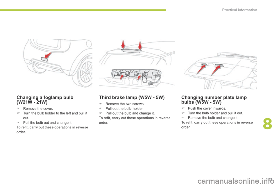 Citroen C ZERO 2014.5 1.G Owners Manual 113
Changing a foglamp bulb 
(W21W  - 21W)
F Remove the cover.
F
 T urn the bulb holder to the left and pull it 
out.
F
 
P
 ull the bulb out and change it.
To refit, carry out these operations in rev