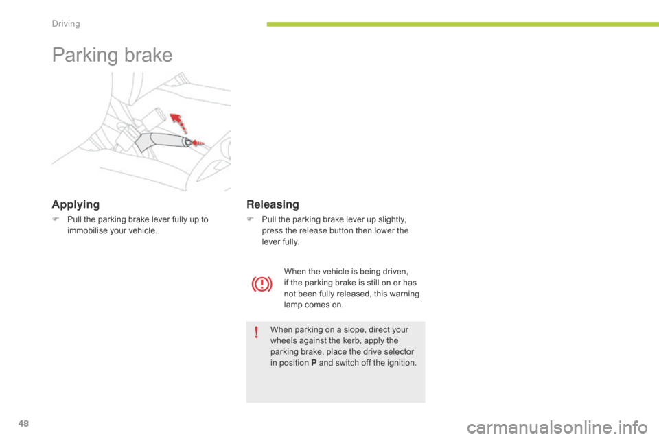 Citroen C ZERO 2014.5 1.G Service Manual 48
Parking brake
Applying
F Pull the parking brake lever fully up to immobilise your vehicle.
When parking on a slope, direct your 
wheels against the kerb, apply the 
parking brake, place the drive s