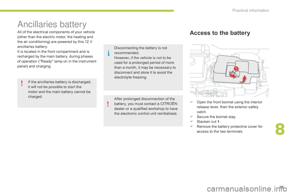 Citroen C ZERO 2014.5 1.G User Guide 93
ancillaries battery
All of the electrical components of your vehicle 
(other than the electric motor, the heating and 
the air conditioning) are powered by this 12  V 
ancillaries battery.
It is lo