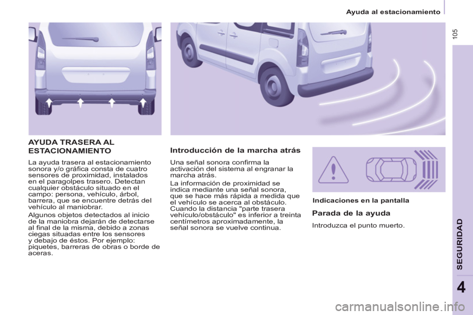 CITROEN BERLINGO MULTISPACE 2013  Manuales de Empleo (in Spanish)  105
   
 
Ayuda al estacionamiento  
 
SEGURIDA
D
4
 
La ayuda trasera al estacionamiento 
sonora y/o gráﬁ ca consta de cuatro 
sensores de proximidad, instalados 
en el paragolpes trasero. Detect