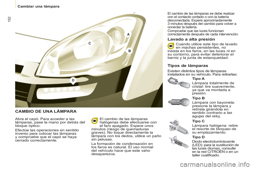 CITROEN BERLINGO MULTISPACE 2013 Manuales de Empleo (in Spanish) 152
Cambiar una lámpara
CAMBIO DE UNA LÁMPARA
Tipo A
Lámpara totalmente de
cristal: tire suavemente,
ya que va montada a
presión.
Lavado a alta presión
Abra el capó. Par CITROEN BERLINGO MULTISPACE 2013 Manuales de Empleo (in Spanish) 152
Cambiar una lámpara
CAMBIO DE UNA LÁMPARA
Tipo A
Lámpara totalmente de
cristal: tire suavemente,
ya que va montada a
presión.
Lavado a alta presión
Abra el capó. Par