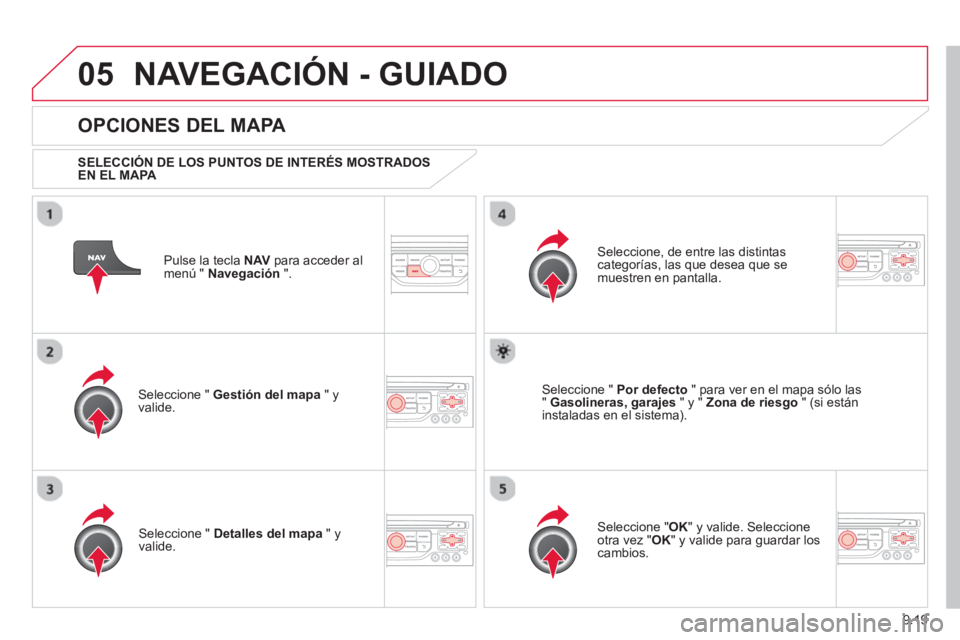 CITROEN BERLINGO MULTISPACE 2013  Manuales de Empleo (in Spanish) 9.19
05NAVEGACIÓN - GUIADO
Pulse la tecla NAV 
 para acceder al
menú "  Navegación 
 ".  
 
 
OPCIONES DEL MAPA 
 
 SELECCIÓN DE LOS PUNTOS DE INTERÉS MOSTRADOS EN EL MAPA 
 
Seleccione "  Gesti