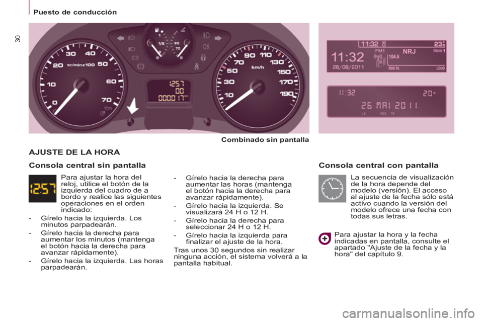 CITROEN BERLINGO MULTISPACE 2013  Manuales de Empleo (in Spanish) 30
  Puesto de conducción  
 
 
Consola central con pantalla 
 
 
Combinado sin pantalla 
 
   
-   Gírelo hacia la derecha para 
aumentar las horas (mantenga 
el botón hacia la derecha para 
avanz