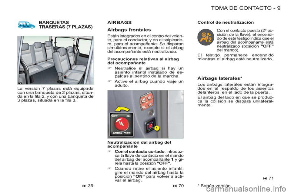 CITROEN BERLINGO FIRST 2011  Manuales de Empleo (in Spanish) 9 TOMA DE CONTACTO-
BANQUETASTRASERAS (7 PLAZAS)
   
Neutralización del airbag del 
acompañante 
   
 
�) 
  Con el contacto cortado 
, introduz-
ca la llave de contacto en el mando 
del airbag del 