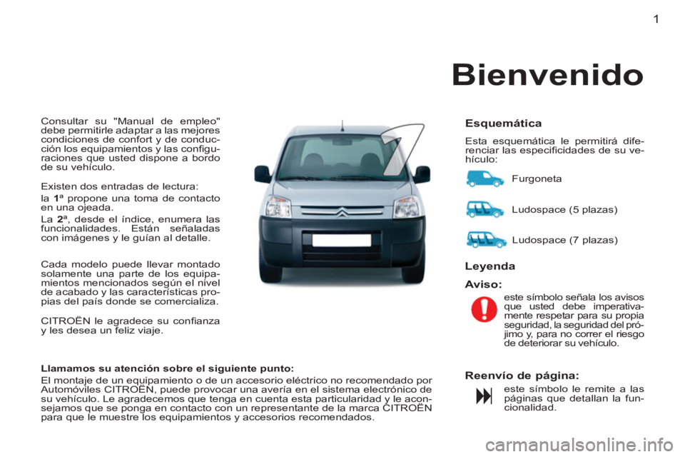 CITROEN BERLINGO FIRST 2011  Manuales de Empleo (in Spanish) 1
  Consultar su "Manual de empleo" 
debe permitirle adaptar a las mejores 
condiciones de confort y de conduc-
ción los equipamientos y las conﬁ gu-
raciones que usted dispone a bordo 
de su vehí