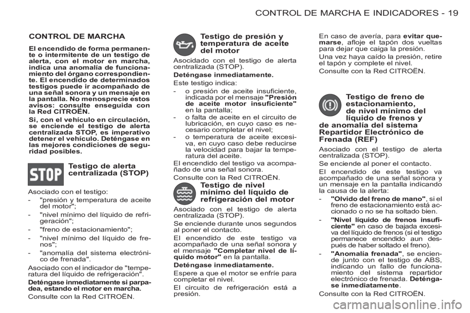 CITROEN BERLINGO FIRST 2011 Manuales de Empleo (in Spanish) 19CONTROL DE MARCHA E INDICADORES
-
CONTROL DE MARCHA
El encendido de forma permanen-
te o intermitente de un testigo de
alerta, con el motor en marcha,
indica una anomalía de funciona-
mien CITROEN BERLINGO FIRST 2011 Manuales de Empleo (in Spanish) 19CONTROL DE MARCHA E INDICADORES
-
CONTROL DE MARCHA
El encendido de forma permanen-
te o intermitente de un testigo de
alerta, con el motor en marcha,
indica una anomalía de funciona-
mien
