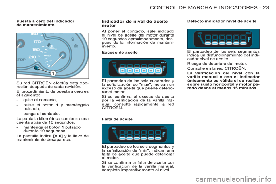 CITROEN BERLINGO FIRST 2011  Manuales de Empleo (in Spanish) 23CONTROL DE MARCHA E INDICADORES
-
   
Indicador de nivel de aceite 
motor 
  Al poner el contacto, sale indicado 
el nivel de aceite del motor durante 
10 segundos aproximadamente, des-
pués de la 