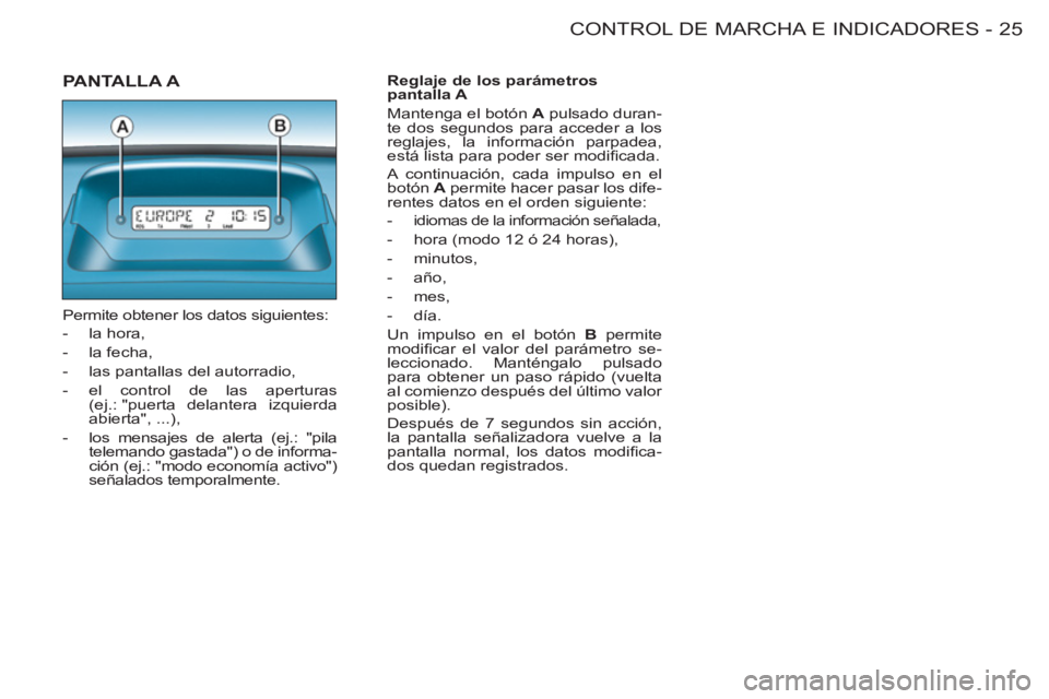 CITROEN BERLINGO FIRST 2011 Manuales de Empleo (in Spanish) 25CONTROL DE MARCHA E INDICADORES
-
PANTALLA A
Permite obtener los datos siguientes:
- la hora,
- la fecha,
- las pantallas del autorradio,
- el control de las aperturas CITROEN BERLINGO FIRST 2011 Manuales de Empleo (in Spanish) 25CONTROL DE MARCHA E INDICADORES
-
PANTALLA A
Permite obtener los datos siguientes:
- la hora,
- la fecha,
- las pantallas del autorradio,
- el control de las aperturas