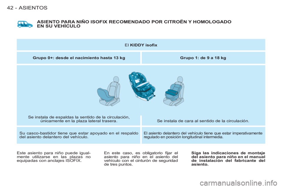 CITROEN BERLINGO FIRST 2011  Manuales de Empleo (in Spanish) ASIENTOS
42-
  ASIENTO PARA NIÑO ISOFIX RECOMENDADO POR CITROËN Y HOMOLOGADO EN SU VEHÍCULO 
 
 
El  KIDDY isoﬁ x 
 
 
   
Grupo 0+: desde el nacimiento hasta 13 kg 
   
Grupo 1: de 9 a  
 
18 kg