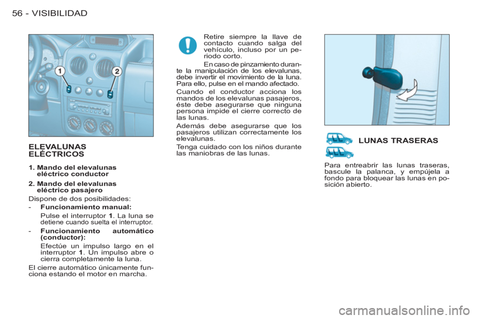 CITROEN BERLINGO FIRST 2011  Manuales de Empleo (in Spanish) VISIBILIDAD
56 -
  ELEVALUNAS ELÉCTRICOS  
 
Retire siempre la llave de 
contacto cuando salga del 
vehículo, incluso por un pe-
riodo corto. 
  En caso de pinzamiento duran-
te la manipulación de 