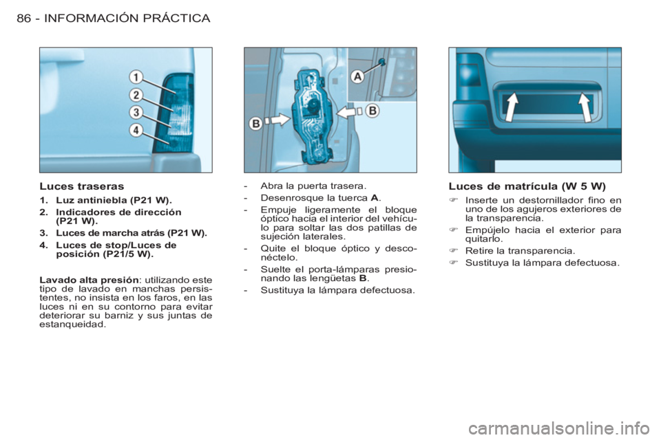 CITROEN BERLINGO FIRST 2011 Manuales de Empleo (in Spanish) INFORMACIÓN PRÁCTICA
86 -
- Abra la puerta trasera.
- Desenrosque la tuerca A
.
- Empuje ligeramente el bloque
óptico hacia el interior del vehícu-
lo para soltar las dos CITROEN BERLINGO FIRST 2011 Manuales de Empleo (in Spanish) INFORMACIÓN PRÁCTICA
86 -
- Abra la puerta trasera.
- Desenrosque la tuerca A
.
- Empuje ligeramente el bloque
óptico hacia el interior del vehícu-
lo para soltar las dos