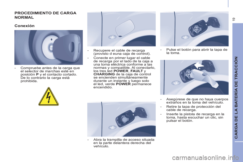 CITROEN BERLINGO ELECTRIC 2017 Manuales de Empleo (in Spanish) 19
CARGA DE LA BATERÍA DE TRACCIÓN
PROCEDIMIENTO DE CARGA
NORMAL
Conexión
- Compruebe antes de la carga que
el selector de marchas esté en
posición P
y el contacto cortad CITROEN BERLINGO ELECTRIC 2017 Manuales de Empleo (in Spanish) 19
CARGA DE LA BATERÍA DE TRACCIÓN
PROCEDIMIENTO DE CARGA
NORMAL
Conexión
- Compruebe antes de la carga que
el selector de marchas esté en
posición P
y el contacto cortad