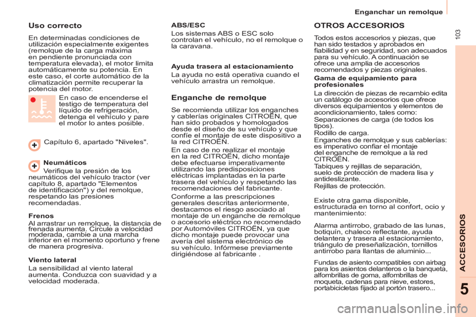 CITROEN BERLINGO ELECTRIC 2015  Manuales de Empleo (in Spanish)  103
   
 
Enganchar un remolque  
 
ACCESORIO
S
5
 
 
Uso correcto 
 
En determinadas condiciones de 
utilización especialmente exigentes 
(remolque de la carga máxima 
en pendiente pronunciada con