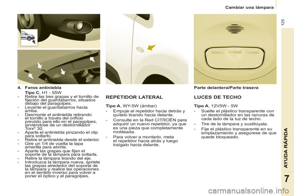 CITROEN BERLINGO ELECTRIC 2015  Manuales de Empleo (in Spanish)    
 
Cambiar una lámpara  
 
125
7
 
 
4. 
  Faros antiniebla 
   
    Tipo C 
, H1 - 55W  
   
 
-   Retire las tres grapas y el tornillo de 
ﬁ jación del guardabarros, situados 
debajo del para