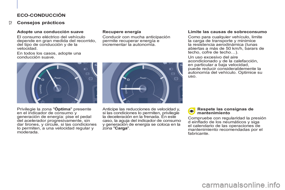 CITROEN BERLINGO ELECTRIC 2015  Manuales de Empleo (in Spanish) 12
  ECO-CONDUCCIÓN
   
Consejos prácticos 
 
 
Adopte una conducción suave 
  El consumo eléctrico del vehículo 
depende en gran medida del recorrido, 
del tipo de conducción y de la 
velocidad
