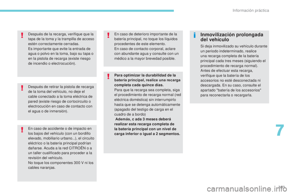 CITROEN C-ZERO 2017  Manuales de Empleo (in Spanish) 101
Después de retirar la pistola de recarga 
de la toma del vehículo, no deje el 
cable conectado a la toma eléctrica de 
pared (existe riesgo de cortocircuito o 
electrocución en caso de contact