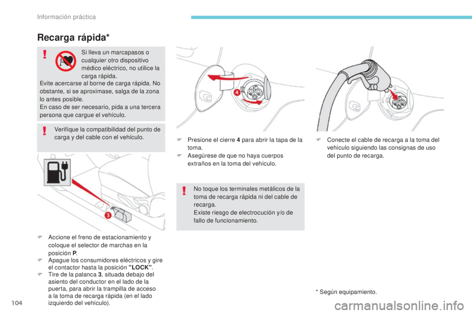 CITROEN C-ZERO 2017  Manuales de Empleo (in Spanish) 104
Verifique la compatibilidad del punto de 
carga y del cable con el vehículo.F
 
P
 resione el cierre 4   para abrir la tapa de la 
toma.
F
 
A
 segúrese de que no haya cuerpos 
extraños en la t