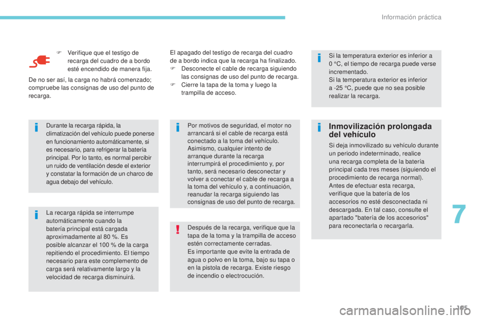 CITROEN C-ZERO 2017  Manuales de Empleo (in Spanish) 105
F Verifique que el testigo de recarga del cuadro de a bordo 
esté encendido de manera fija.
La recarga rápida se interrumpe 
automáticamente cuando la 
batería principal está cargada 
aproxim