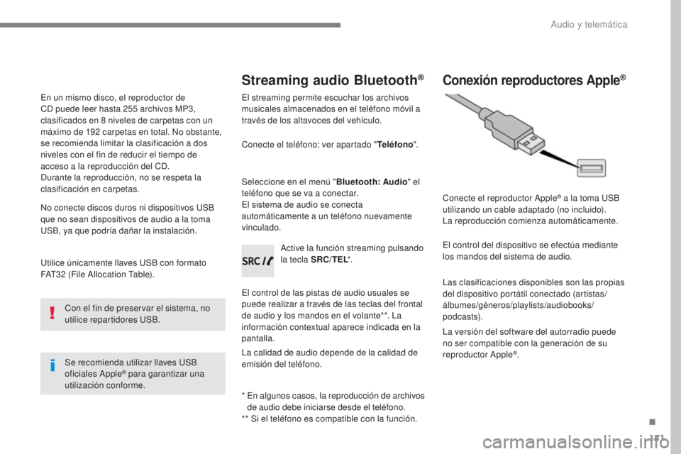 CITROEN C-ZERO 2017  Manuales de Empleo (in Spanish) 151
C-Zero_es_Chap10a_RDE2_ed01-2016
Utilice únicamente llaves USB con formato 
FAT32  (File Allocation Table).
Se recomienda utilizar llaves USB 
oficiales Apple
® para garantizar una 
utilización