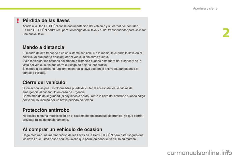 CITROEN C-ZERO 2017  Manuales de Empleo (in Spanish) 27
C-Zero_es_Chap02_ouvertures_ed01-2016
Pérdida de las llaves
Acuda a la Red CITROËN con la documentación del vehículo y su carnet de identidad.
La Red CITROËN podrá recuperar el código de la 