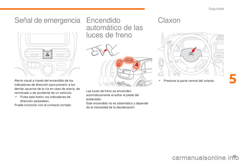 CITROEN C-ZERO 2017  Manuales de Empleo (in Spanish) 59
C-Zero_es_Chap05_securite_ed01-2016
Encendido 
automático de las 
luces de freno
Las luces de freno se encienden 
automáticamente al soltar el pedal del 
acelerador.
Este encendido no es sistemá