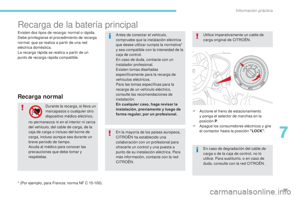 CITROEN C-ZERO 2017 Manuales de Empleo (in Spanish) 97
Recarga de la baterÃa principal
Recarga normal
Durante la recarga, si lleva un
marcapasos o cualquier otro
dispositivo médico eléctrico, F
A ccione el freno de estacionamiento
y ponga el sel CITROEN C-ZERO 2017 Manuales de Empleo (in Spanish) 97
Recarga de la baterÃa principal
Recarga normal
Durante la recarga, si lleva un
marcapasos o cualquier otro
dispositivo médico eléctrico, F
A ccione el freno de estacionamiento
y ponga el sel