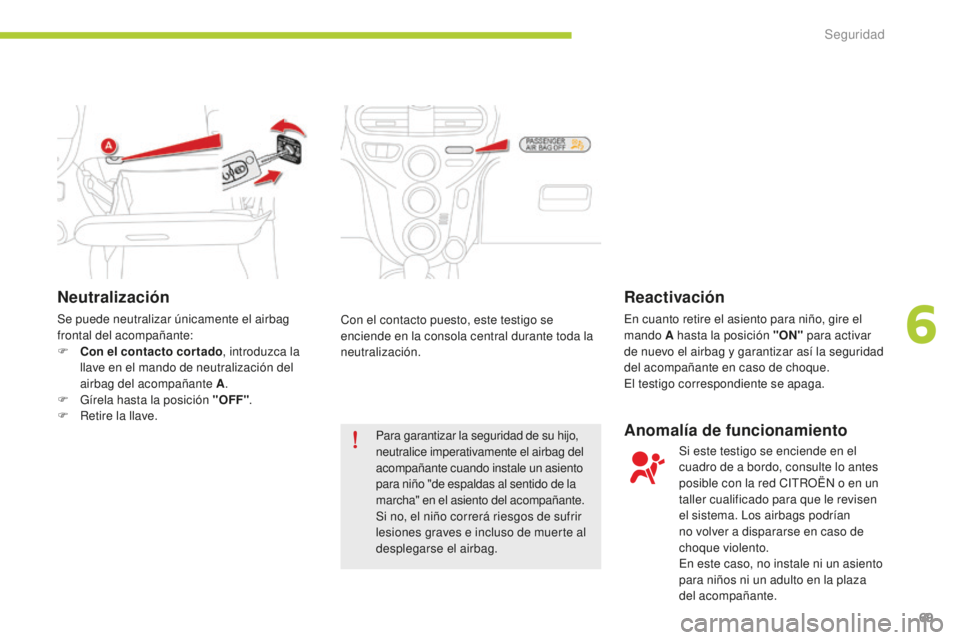 CITROEN C-ZERO 2016 Manuales de Empleo (in Spanish) 69
c-zero_es_ chap06_securite_ed01-2014
Neutralización
Se puede neutralizar únicamente el airbag
frontal del acompañante:
F
C
on el contacto cortado , introduzca la
llave en el mando de neutra CITROEN C-ZERO 2016 Manuales de Empleo (in Spanish) 69
c-zero_es_ chap06_securite_ed01-2014
Neutralización
Se puede neutralizar únicamente el airbag
frontal del acompañante:
F
C
on el contacto cortado , introduzca la
llave en el mando de neutra