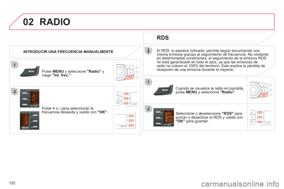 CITROEN C-ZERO 2014  Manuales de Empleo (in Spanish) 02
132
El RDS, si aparece indicado, permite seguir escuchando una 
misma emisora gracias al seguimiento de frecuencia. No obstante,
en determinadas condiciones, el seguimiento de la emisora RDS 
no es