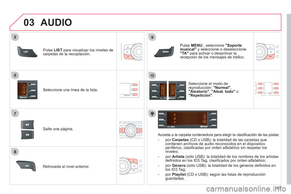 CITROEN C-ZERO 2014  Manuales de Empleo (in Spanish) 03
137
Seleccione una línea de la lista.  
Salte una pá
gina.    
P
ulse  MENU, seleccione  "Soportemusical" 
 y seleccione o deseleccione "TA" 
 para activar o desactivar larecepción de los mensaj