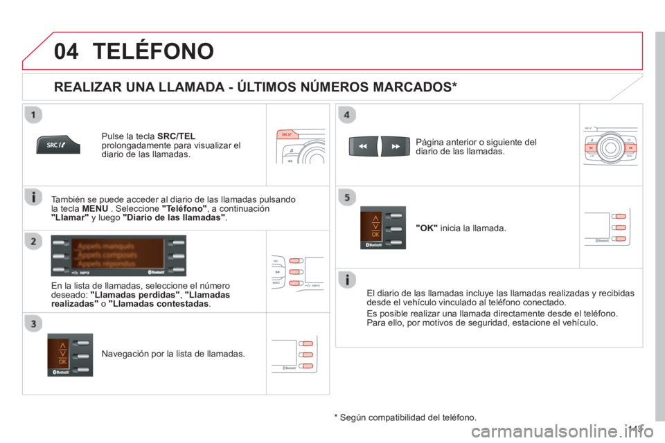 CITROEN C-ZERO 2014  Manuales de Empleo (in Spanish)  
  
04
143
TELÉFONO
   
Pulse la tecla SRC/TELprolongadamente para visualizar el diario de las llamadas.
   
En la lista de llamadas, seleccione el número 
deseado:  "Llamadas perdidas" , "Llamadas
