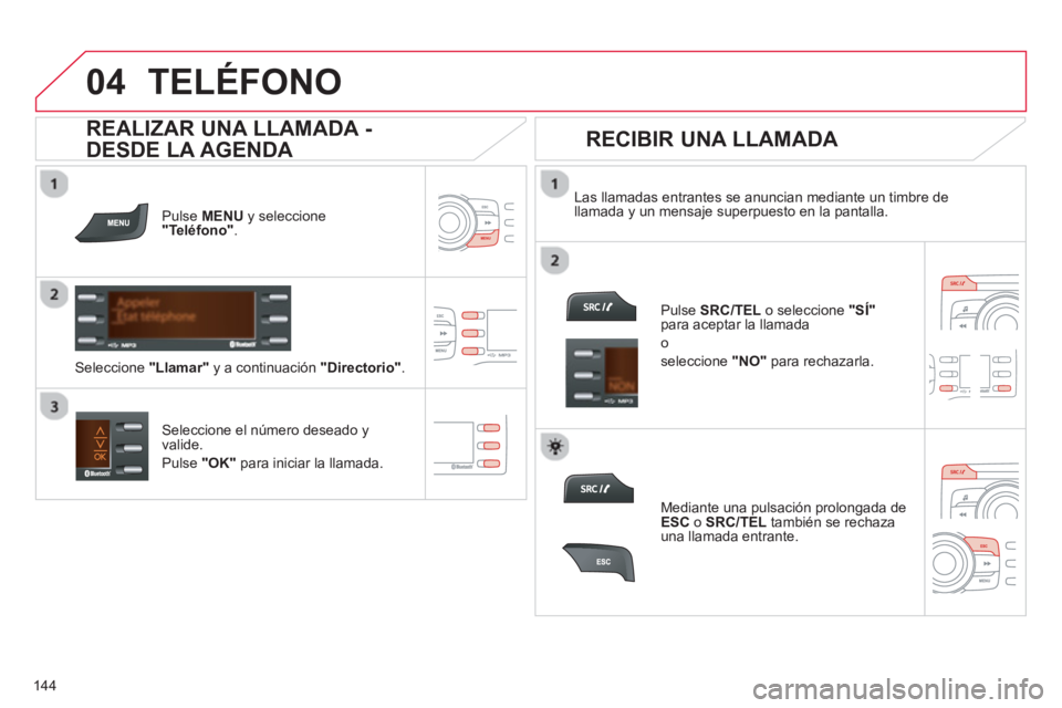 CITROEN C-ZERO 2014  Manuales de Empleo (in Spanish)  
  
04
144
TELÉFONO
Pulse MENU   y seleccione  "Teléfono".
Las llamadas entrantes se anuncian mediante un timbre de llamada y un mensaje superpuesto en la pantalla.  
Seleccione el número deseado 