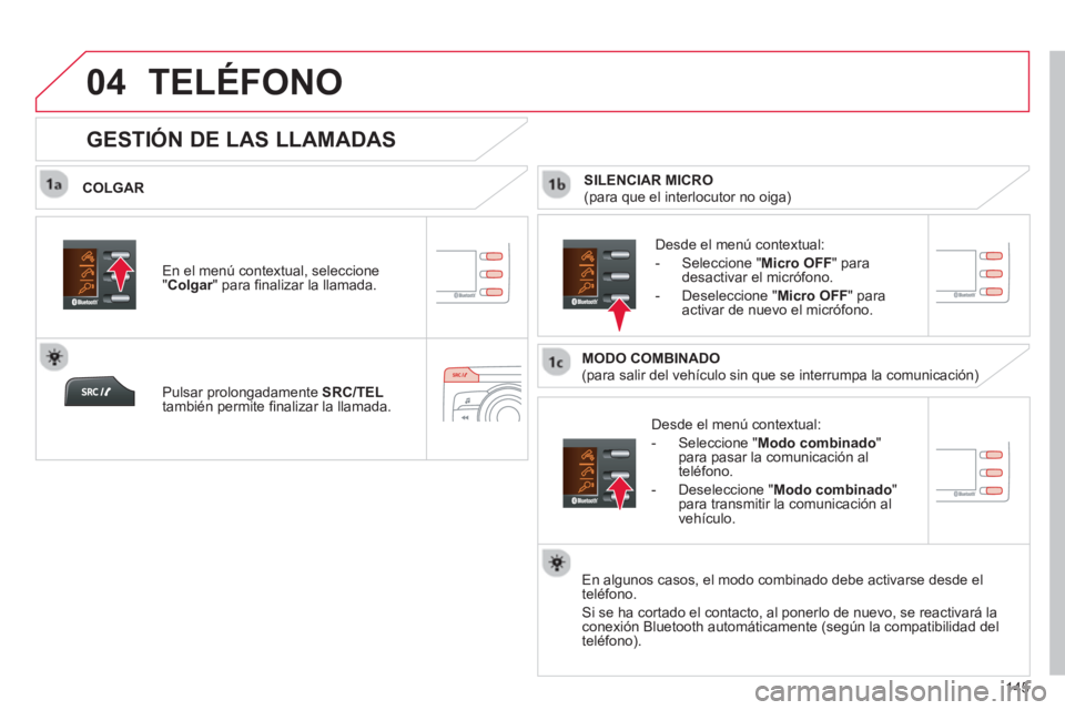 CITROEN C-ZERO 2014  Manuales de Empleo (in Spanish)  
04
145
TELÉFONO
   
COLGAR 
   
D
esde el menú contextual: 
   
-  
Seleccione " Modo combinado"para pasar la comunicación al 
teléfono. 
   
-  D
eseleccione "Modo combinado"
para transmitir la