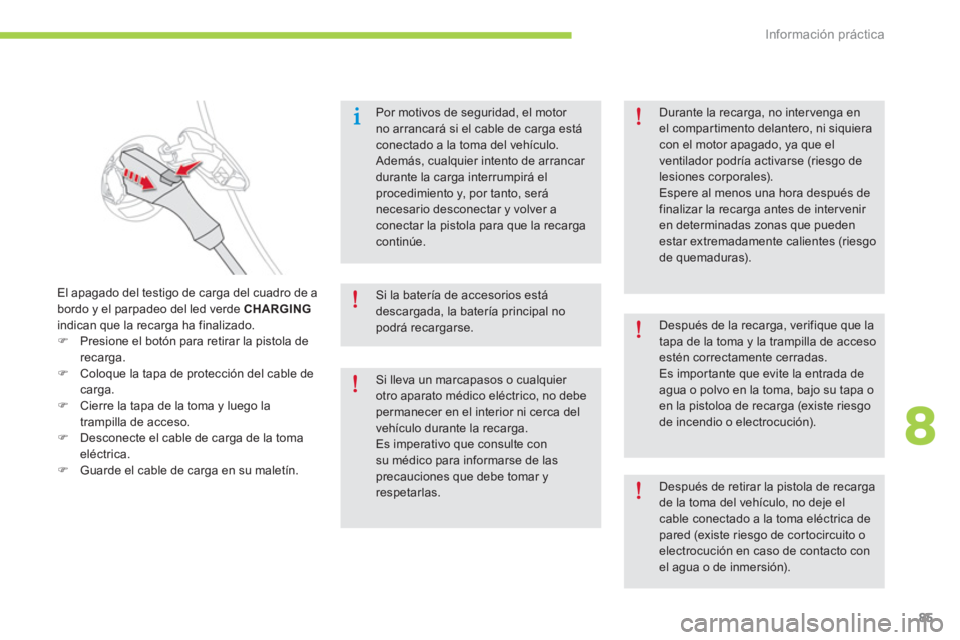 CITROEN C-ZERO 2014  Manuales de Empleo (in Spanish) 8
Información práctica
85
Por motivos de seguridad, el motor no arrancará si el cable de carga está conectado a la toma del vehículo.   Además, cualquier intento de arrancar durante la carga int