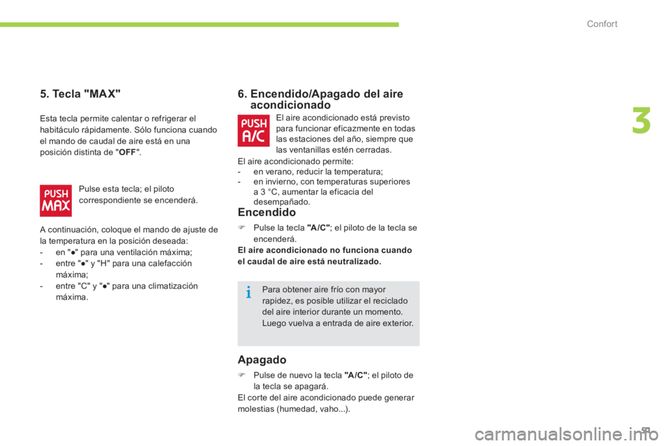 CITROEN C-ZERO 2014  Manuales de Empleo (in Spanish) 3
Confort
51
6.  Encendido/Apagado del aireacondicionado
Encendido
�) 
 Pulse la tecla  "A/C" 
; el piloto de la tecla se encenderá.
El aire acondicionado no funciona cuando 
el caudal de aire está 