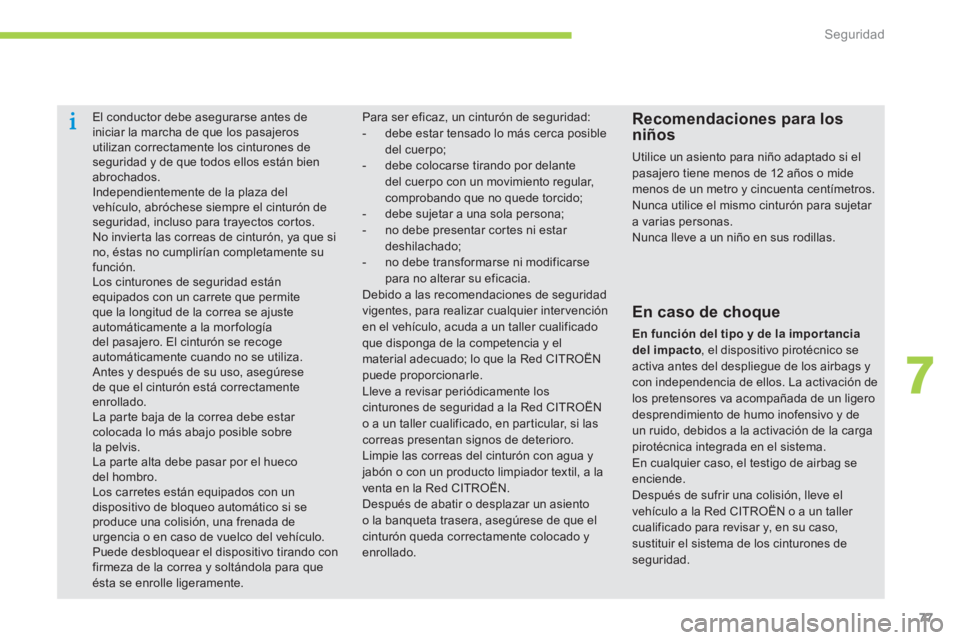 CITROEN C-ZERO 2014  Manuales de Empleo (in Spanish) 7
Seguridad
77
El conductor debe asegurarse antes deiniciar la marcha de que los pasajerosutilizan correctamente los cinturones deseguridad y de que todos ellos están bien abrochados.  Independientem