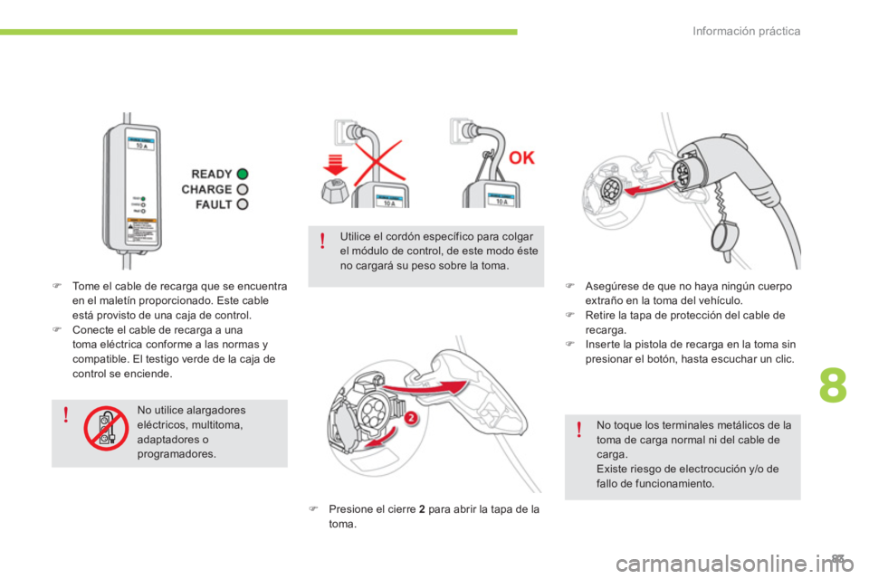 CITROEN C-ZERO 2014  Manuales de Empleo (in Spanish) 8
Información práctica
83
   
No toque los terminales metálicos de la toma de carga normal ni del cable decarga.Existe riesgo de electrocución y/o defallo de funcionamiento.
�) Presione el cierre 
