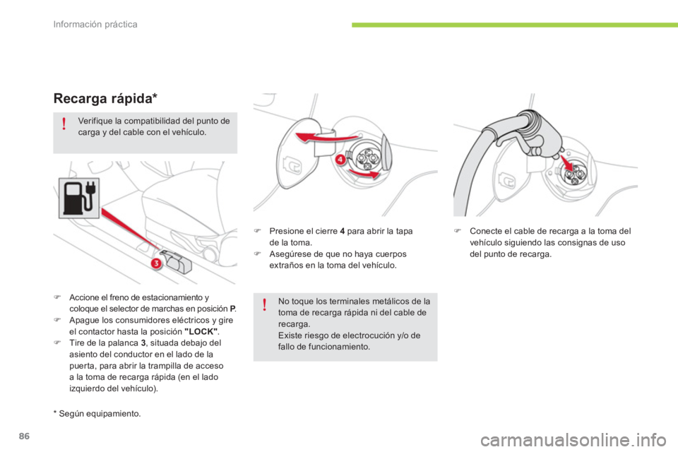 CITROEN C-ZERO 2014  Manuales de Empleo (in Spanish) Información práctica
86
   
Ver ifique la compatibilidad del punto decarga y del cable con el vehículo.
�) Presione el cierre 4para abrir la tapade la toma. �) Asegúrese de que no haya cuerpos ext
