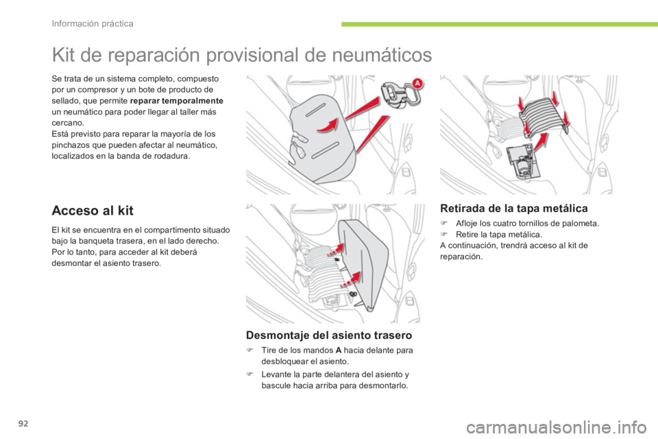 CITROEN C-ZERO 2014  Manuales de Empleo (in Spanish) Información práctica
92
El kit se encuentra en el compartimento situado bajo la banqueta trasera, en el lado derecho.
Por lo tanto, para acceder al kit deberá 
desmontar el asiento trasero.
Se trat