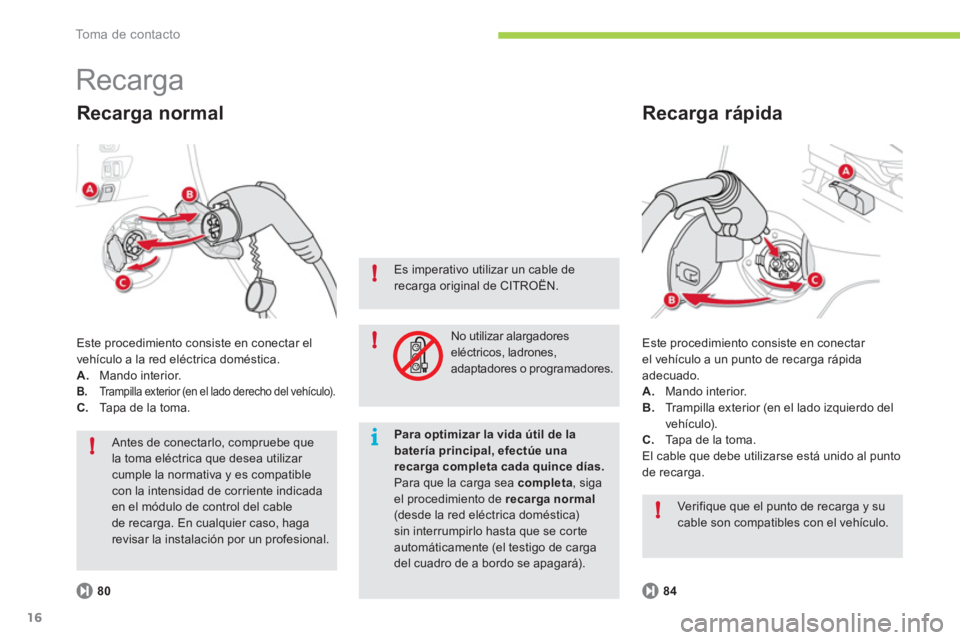 CITROEN C-ZERO 2012  Manuales de Empleo (in Spanish) i!
!
!
!
To m a  d e  c o n t a c t o
16
  Recarga 
 
Este procedimiento consiste en conectar 
el vehículo a un punto de recarga rápida 
adecuado. 
   
 
A. 
 Mando interior. 
   
B. 
  Trampilla ex