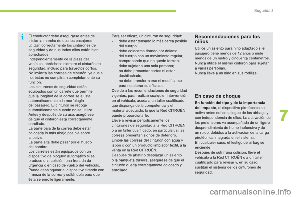 CITROEN C-ZERO 2012  Manuales de Empleo (in Spanish) 7
i
Seguridad
75
   
 
 
 
El conductor debe asegurarse antes de 
iniciar la marcha de que los pasajeros 
utilizan correctamente los cinturones de 
seguridad y de que todos ellos están bien 
abrochad