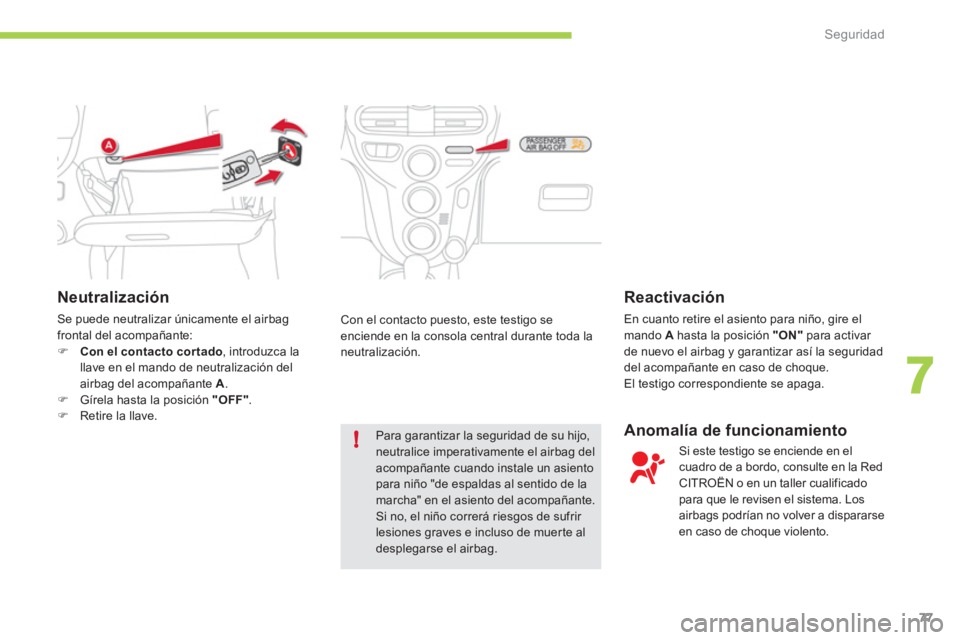 CITROEN C-ZERO 2012  Manuales de Empleo (in Spanish) 7
!
Seguridad
77
   
Neutralización 
 
Se puede neutralizar únicamente el airbag 
frontal del acompañante: 
   
 
�) 
  Con el contacto cor tado 
, introduzca la 
llave en el mando de neutralizaci�