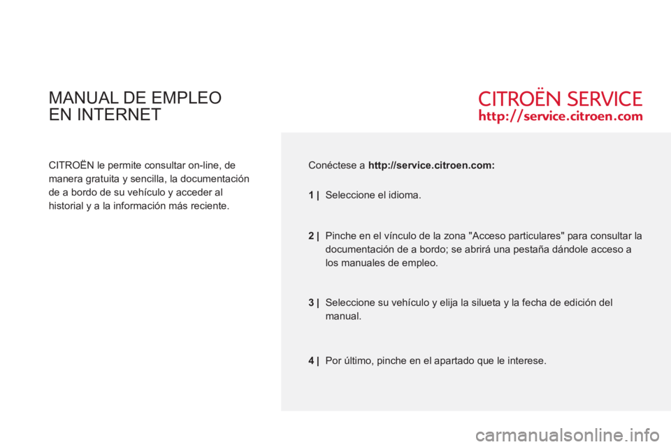 CITROEN C-ZERO 2011 Manuales de Empleo (in Spanish) MANUAL DE EMPLEO
EN INTERNET
CITROËN le permite consultar on-line, de
manera gratuita y sencilla, la documentación
de a bordo de su vehículo y acceder al
historial y a la información más CITROEN C-ZERO 2011 Manuales de Empleo (in Spanish) MANUAL DE EMPLEO
EN INTERNET
CITROËN le permite consultar on-line, de
manera gratuita y sencilla, la documentación
de a bordo de su vehículo y acceder al
historial y a la información más