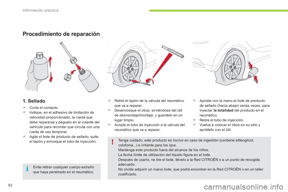 CITROEN C-ZERO 2011  Manuales de Empleo (in Spanish) !
i
Información práctica
92
Procedimiento de reparación
1. Sellado 
�)Corte el contacto.�)Indique, en el adhesivo de limitación de
velocidad proporcionado, la rueda que 
debe repararse 
y péguelo