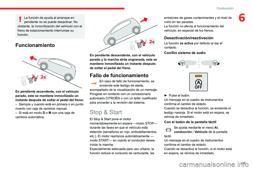 CITROEN C3 AIRCROSS 2021  Manuales de Empleo (in Spanish) 101
Conducción
6La función de ayuda al arranque en 
pendiente no se puede desactivar. No 
obstante, la inmovilización del vehículo con el 
freno de estacionamiento interrumpe su 
función.
Funcion