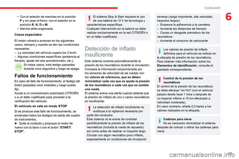 CITROEN C3 AIRCROSS 2021  Manuales de Empleo (in Spanish) 103
Conducción
6• Con el selector de marchas en la posición P y sin pisar el freno: con el selector en la 
posición R, N, D o M.
• Marcha atrás engranada.
Casos especiales:
El motor volverá a