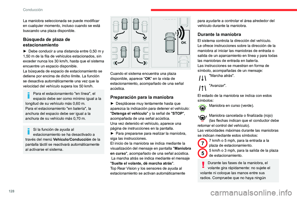 CITROEN C3 AIRCROSS 2021  Manuales de Empleo (in Spanish) 128
Conducción
La maniobra seleccionada se puede modificar 
en cualquier momento, incluso cuando se está 
buscando una plaza disponible.
Búsqueda de plaza de 
estacionamiento
► Debe conducir a un