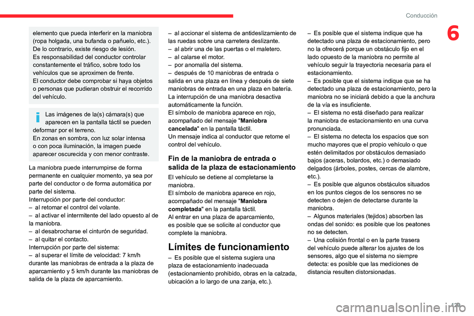 CITROEN C3 AIRCROSS 2021  Manuales de Empleo (in Spanish) 129
Conducción
6elemento que pueda interferir en la maniobra 
(ropa holgada, una bufanda o pañuelo, etc.). 
De lo contrario, existe riesgo de lesión. 
Es responsabilidad del conductor controlar 
co