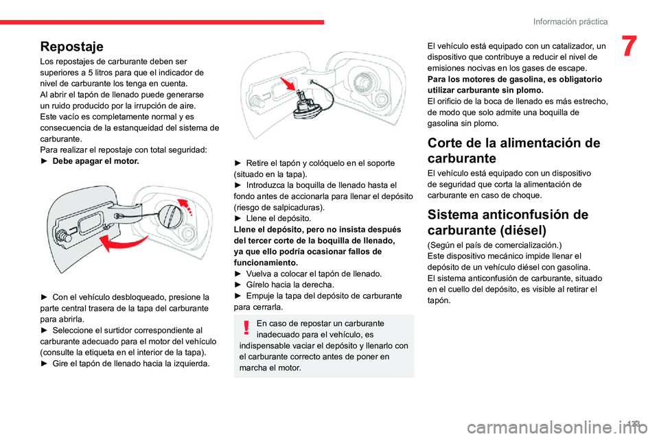 CITROEN C3 AIRCROSS 2021  Manuales de Empleo (in Spanish) 133
Información práctica
7Repostaje
Los repostajes de carburante deben ser 
superiores a 5 litros para que el indicador de 
nivel de carburante los tenga en cuenta.
Al abrir el tapón de llenado pue