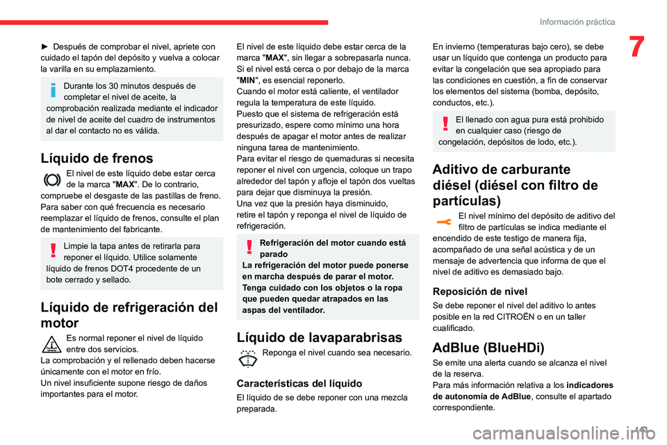 CITROEN C3 AIRCROSS 2021  Manuales de Empleo (in Spanish) 143
Información práctica
7► Después de comprobar el nivel, apriete con cuidado el tapón del depósito y vuelva a colocar 
la varilla en su emplazamiento.
Durante los 30 minutos después de 
comp